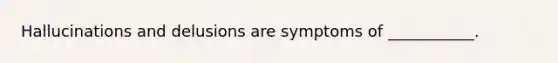 Hallucinations and delusions are symptoms of ___________.