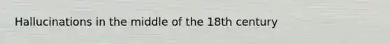 Hallucinations in the middle of the 18th century