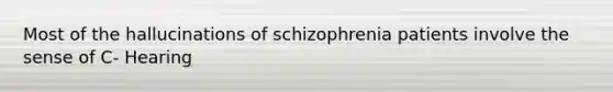 Most of the hallucinations of schizophrenia patients involve the sense of C- Hearing