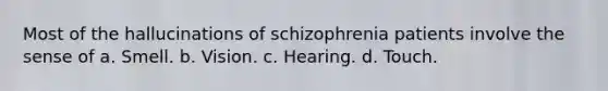 Most of the hallucinations of schizophrenia patients involve the sense of a. Smell. b. Vision. c. Hearing. d. Touch.