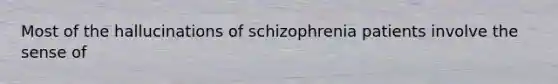 Most of the hallucinations of schizophrenia patients involve the sense of