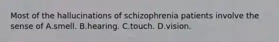 Most of the hallucinations of schizophrenia patients involve the sense of A.smell. B.hearing. C.touch. D.vision.