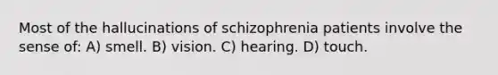 Most of the hallucinations of schizophrenia patients involve the sense of: A) smell. B) vision. C) hearing. D) touch.