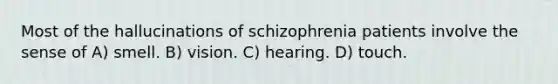 Most of the hallucinations of schizophrenia patients involve the sense of A) smell. B) vision. C) hearing. D) touch.