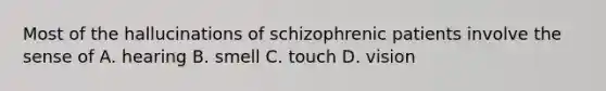 Most of the hallucinations of schizophrenic patients involve the sense of A. hearing B. smell C. touch D. vision