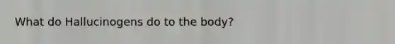 What do Hallucinogens do to the body?