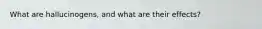What are hallucinogens, and what are their effects?