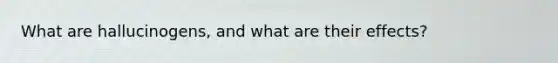 What are hallucinogens, and what are their effects?