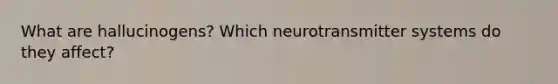 What are hallucinogens? Which neurotransmitter systems do they affect?