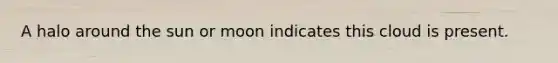 A halo around the sun or moon indicates this cloud is present.