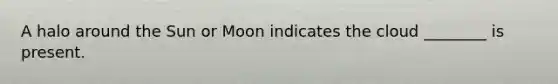 A halo around the Sun or Moon indicates the cloud ________ is present.