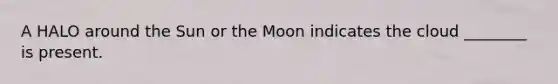 A HALO around the Sun or the Moon indicates the cloud ________ is present.