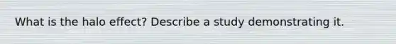 What is the halo effect? Describe a study demonstrating it.