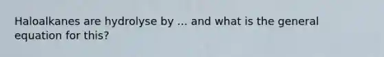 Haloalkanes are hydrolyse by ... and what is the general equation for this?