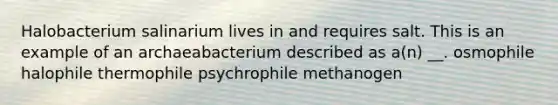 Halobacterium salinarium lives in and requires salt. This is an example of an archaeabacterium described as a(n) __. osmophile halophile thermophile psychrophile methanogen