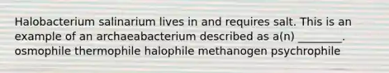 Halobacterium salinarium lives in and requires salt. This is an example of an archaeabacterium described as a(n) ________. osmophile thermophile halophile methanogen psychrophile