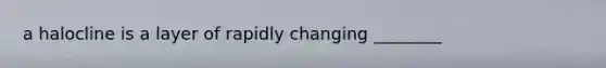 a halocline is a layer of rapidly changing ________