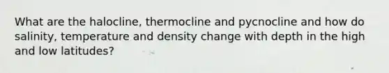 What are the halocline, thermocline and pycnocline and how do salinity, temperature and density change with depth in the high and low latitudes?