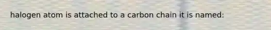 halogen atom is attached to a carbon chain it is named: