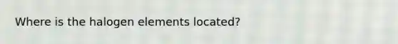 Where is the halogen elements located?