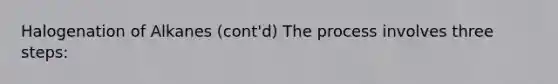 Halogenation of Alkanes (cont'd) The process involves three steps: