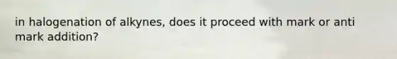 in halogenation of alkynes, does it proceed with mark or anti mark addition?