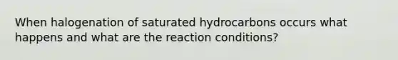 When halogenation of saturated hydrocarbons occurs what happens and what are the reaction conditions?