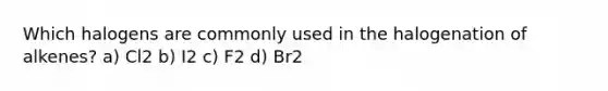 Which halogens are commonly used in the halogenation of alkenes? a) Cl2 b) I2 c) F2 d) Br2