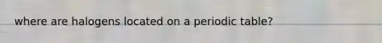 where are halogens located on a periodic table?