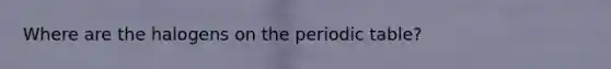 Where are the halogens on the periodic table?