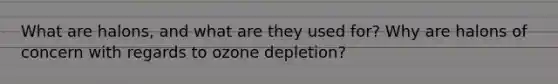 What are halons, and what are they used for? Why are halons of concern with regards to ozone depletion?