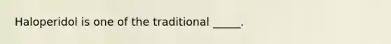 Haloperidol is one of the traditional _____.