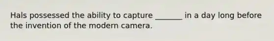 Hals possessed the ability to capture _______ in a day long before the invention of the modern camera.