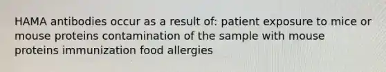 HAMA antibodies occur as a result of: patient exposure to mice or mouse proteins contamination of the sample with mouse proteins immunization food allergies