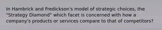 In Hambrick and Fredickson's model of strategic choices, the "Strategy Diamond" which facet is concerned with how a company's products or services compare to that of competitors?