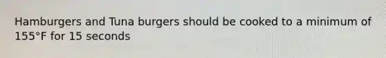 Hamburgers and Tuna burgers should be cooked to a minimum of 155°F for 15 seconds