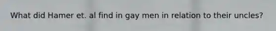 What did Hamer et. al find in gay men in relation to their uncles?