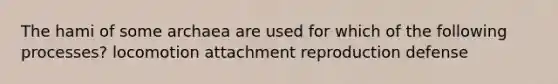 The hami of some archaea are used for which of the following processes? locomotion attachment reproduction defense