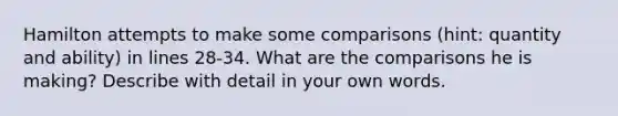 Hamilton attempts to make some comparisons (hint: quantity and ability) in lines 28-34. What are the comparisons he is making? Describe with detail in your own words.