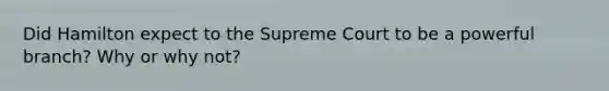 Did Hamilton expect to the Supreme Court to be a powerful branch? Why or why not?