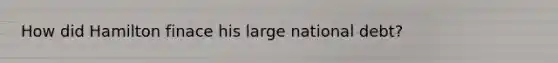 How did Hamilton finace his large national debt?