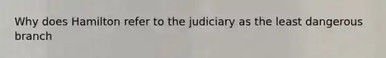 Why does Hamilton refer to the judiciary as the least dangerous branch