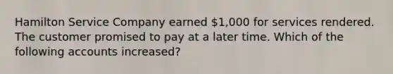 Hamilton Service Company earned 1,000 for services rendered. The customer promised to pay at a later time. Which of the following accounts increased?