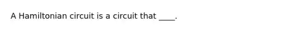 A Hamiltonian circuit is a circuit that ____.