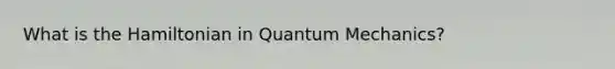 What is the Hamiltonian in Quantum Mechanics?