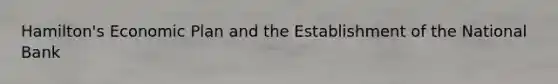 Hamilton's Economic Plan and the Establishment of the National Bank