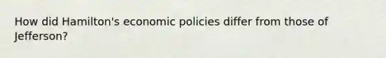 How did Hamilton's economic policies differ from those of Jefferson?