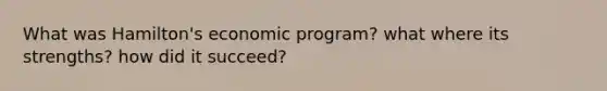 What was Hamilton's economic program? what where its strengths? how did it succeed?