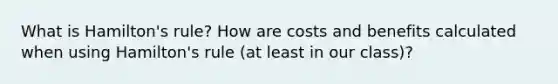 What is Hamilton's rule? How are costs and benefits calculated when using Hamilton's rule (at least in our class)?