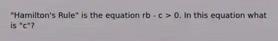 "Hamilton's Rule" is the equation rb - c > 0. In this equation what is "c"?